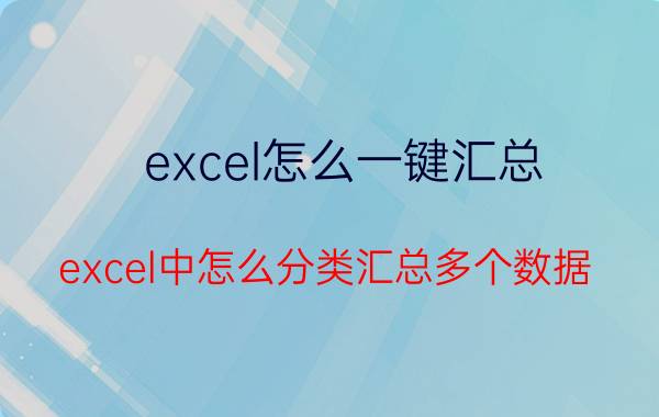 excel怎么一键汇总 excel中怎么分类汇总多个数据？